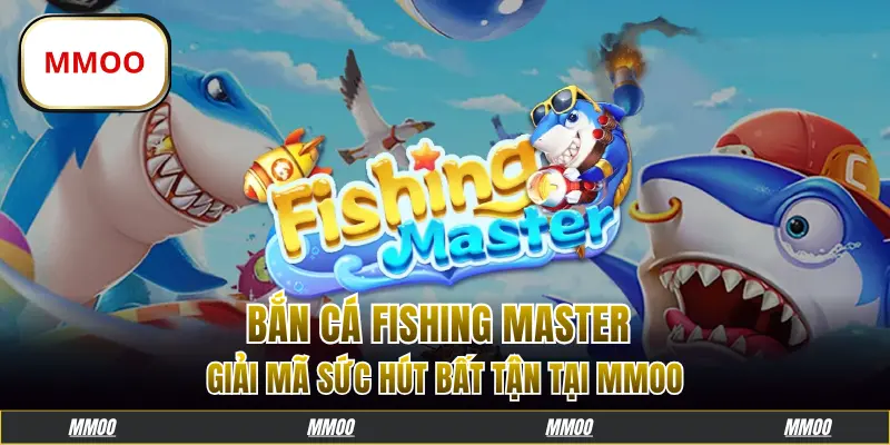 Bắn Cá Fishing Master: Giải Mã Sức Hút Bất Tận Tại MMOO